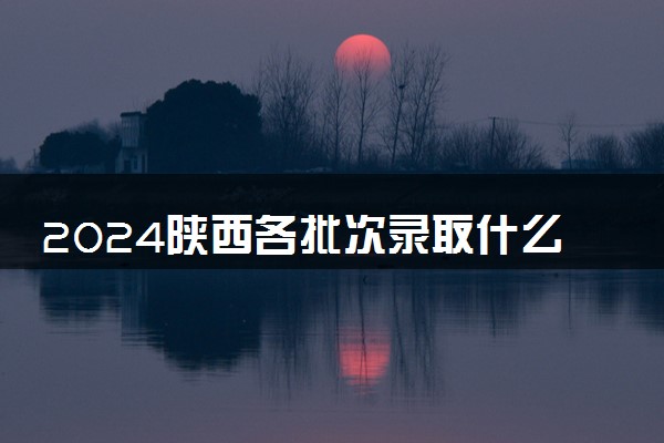 2024陕西各批次录取什么时候结束 在哪查看录取结果