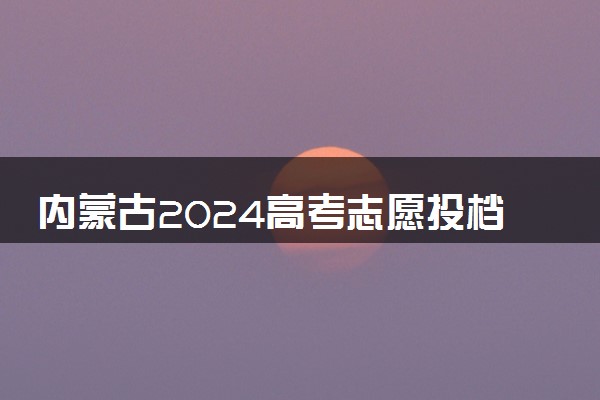 内蒙古2024高考志愿投档状态怎么查 查询步骤及入口