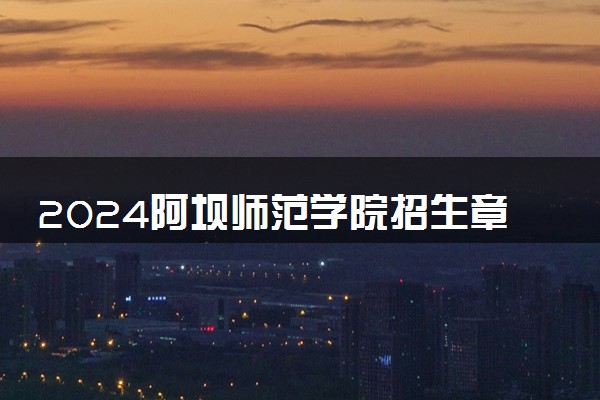 2024阿坝师范学院招生章程 录取规则是什么