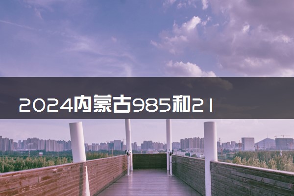 2024内蒙古985和211大学录取率及录取人数是多少