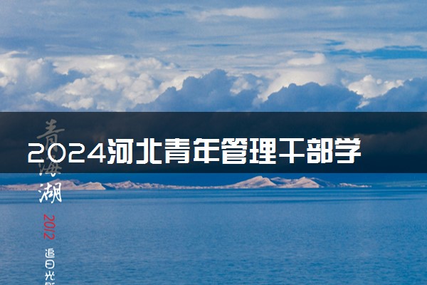 2024河北青年管理干部学院招生章程 录取规则是什么