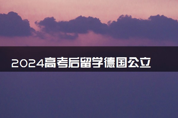 2024高考后留学德国公立大学怎么申请 费用多少