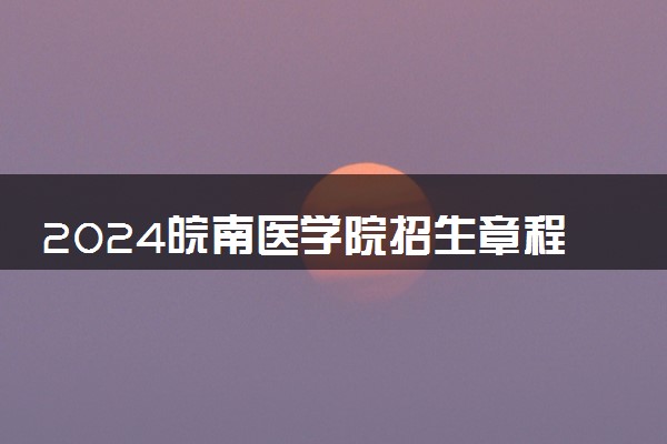2024皖南医学院招生章程 录取规则是什么