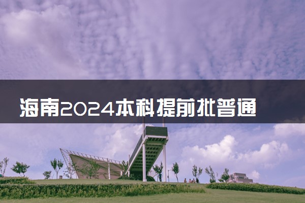 海南2024本科提前批普通类顺序志愿院校专业组 （第一志愿）投档线