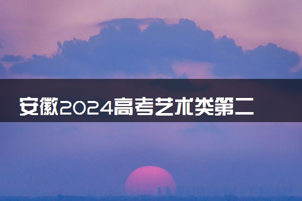 安徽2024高考艺术类第二批(本科)A段最低投档分及排名公布