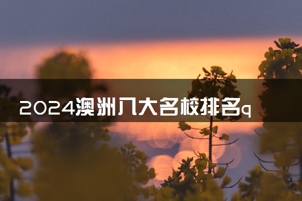 2024澳洲八大名校排名qs 排名第一的是哪个