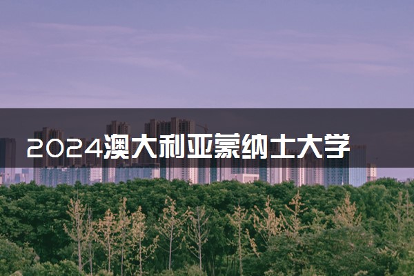 2024澳大利亚蒙纳士大学怎么样 学费大概多少钱