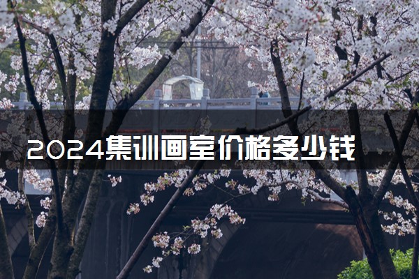 2024集训画室价格多少钱 一年需要几万