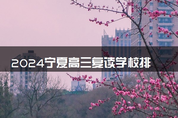 2024宁夏高三复读学校排名 最好的高考复读机构有哪些