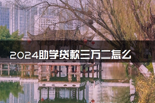 2024助学贷款三万二怎么还最划算 利息怎么算