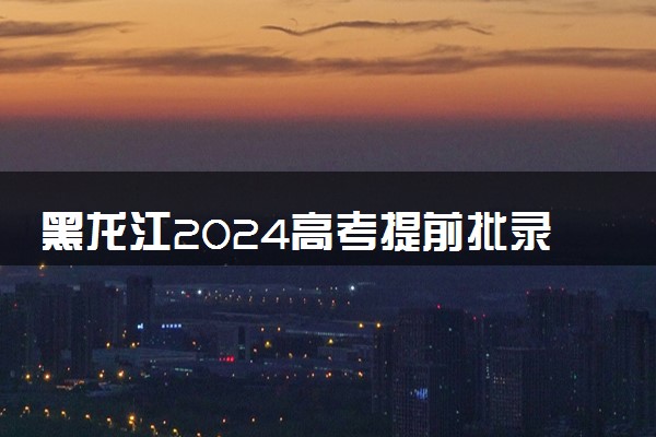 黑龙江2024高考提前批录取普通院校投档分数线【物理+历史】