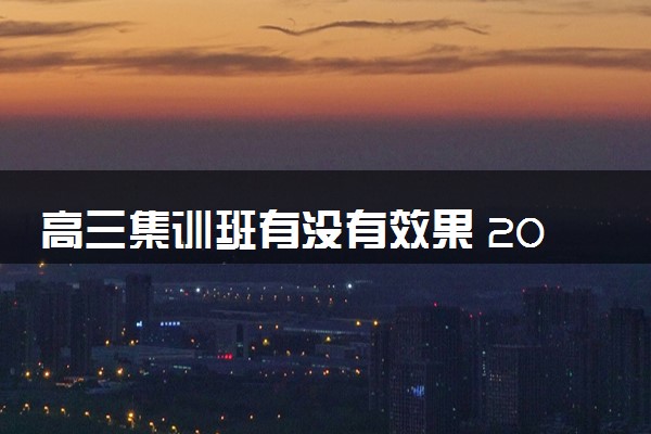 高三集训班有没有效果 2024有必要上吗