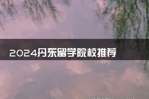 2024丹东留学院校推荐 国际学校哪个好