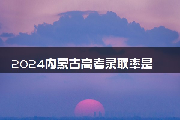 2024内蒙古高考录取率是多少 录取人数预估