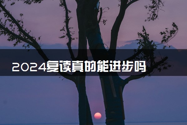 2024复读真的能进步吗 能提高多少分