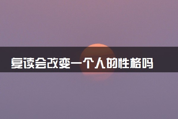 复读会改变一个人的性格吗 2024要不要复读
