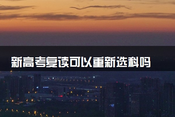 新高考复读可以重新选科吗 2024复读生可以在家自己学吗