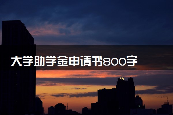大学助学金申请书800字 申请理由怎么写