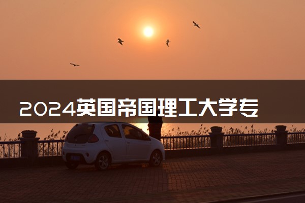 2024英国帝国理工大学专业有哪些 什么专业最好