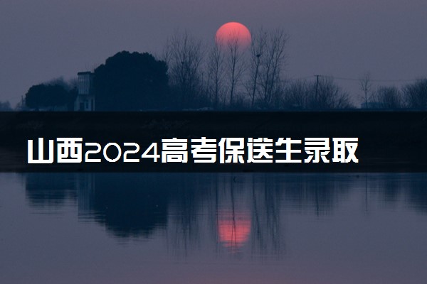 山西2024高考保送生录取名单公布 哪些人保送