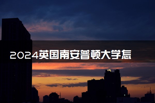 2024英国南安普顿大学怎么样 相当于中国哪类大学