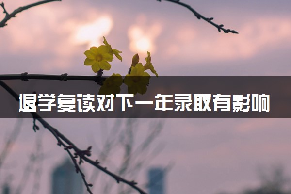 退学复读对下一年录取有影响吗 被录取了想复读怎么办
