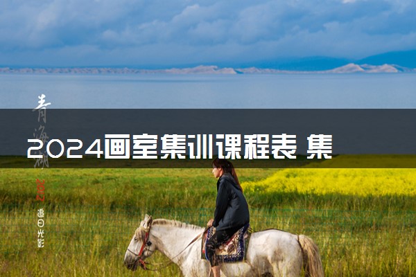 2024画室集训课程表 集训课程有哪些