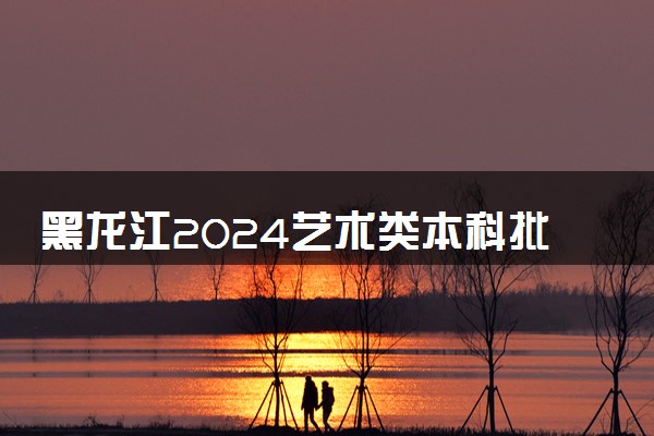 黑龙江2024艺术类本科批音乐类院校专业组投档分数线公布