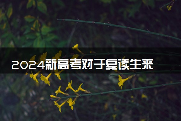 2024新高考对于复读生来说有利吗 有什么好处