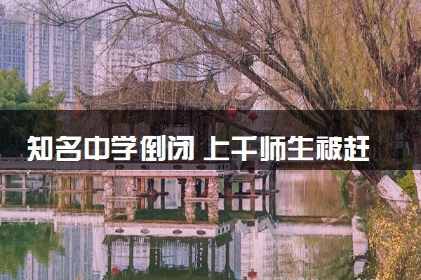 知名中学倒闭 上千师生被赶出学校具体怎么回事
