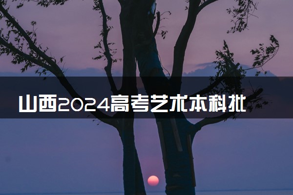 山西2024高考艺术本科批各类型投档最低分公布