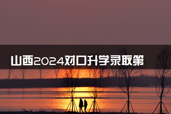 山西2024对口升学录取第二批本科院校投档最低分公布