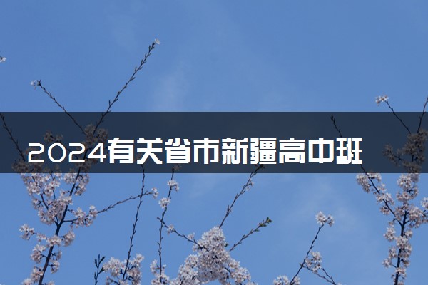 2024有关省市新疆高中班毕业生录取第一次征集志愿时间