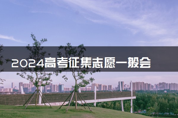 2024高考征集志愿一般会降低多少 怎么填报好录取