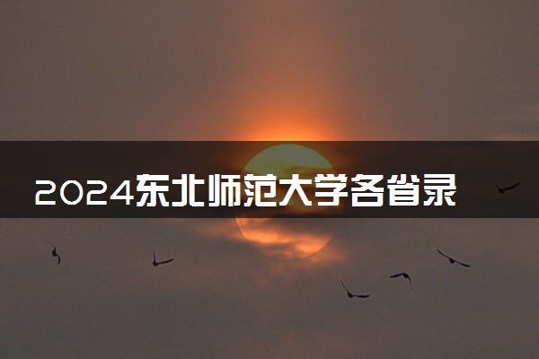 2024东北师范大学各省录取分数线是多少 附历年最低分