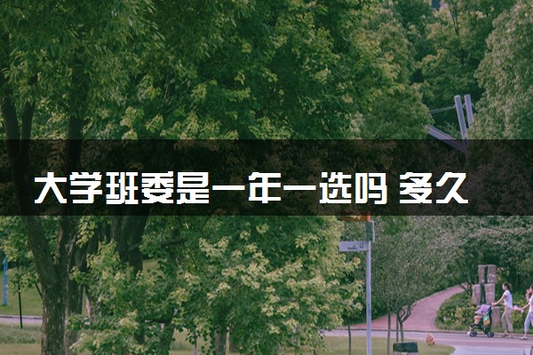大学班委是一年一选吗 多久换届重新选