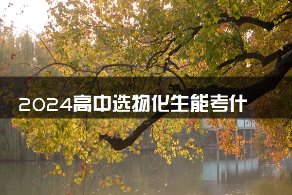 2024高中选物化生能考什么专业 哪些专业值得选择