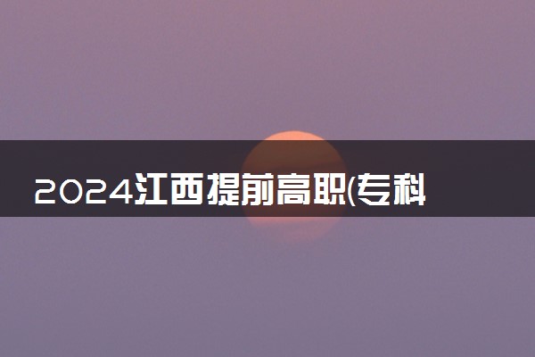 2024江西提前高职(专科)缺额院校专业组及专业统计表公布