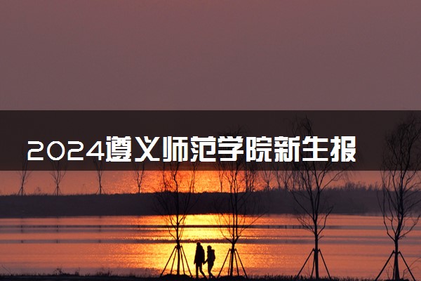 2024遵义师范学院新生报到日期 大一入学时间是几号