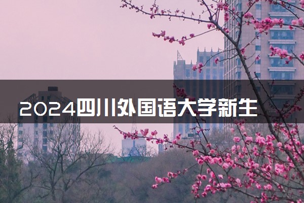 2024四川外国语大学新生报到日期 大一入学时间是几号