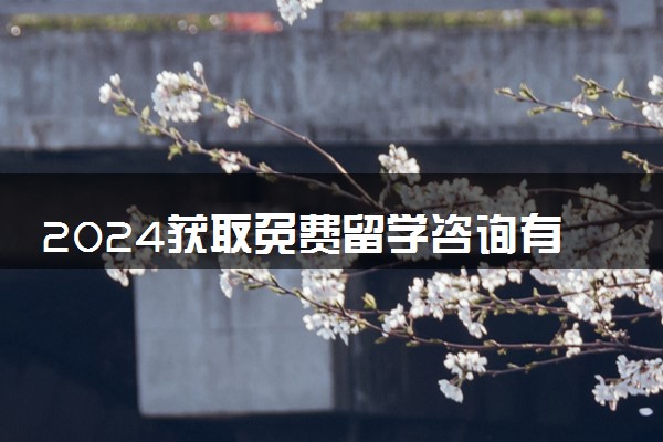 2024获取免费留学咨询有哪些渠道 靠谱吗