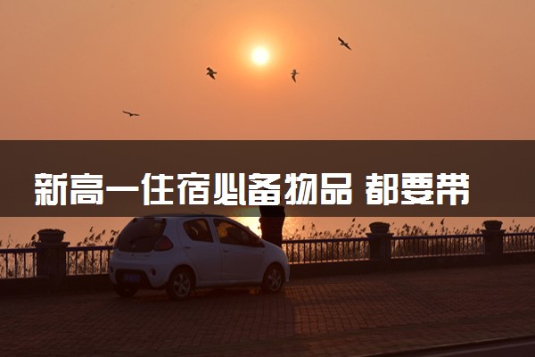 新高一住宿必备物品 都要带什么物品
