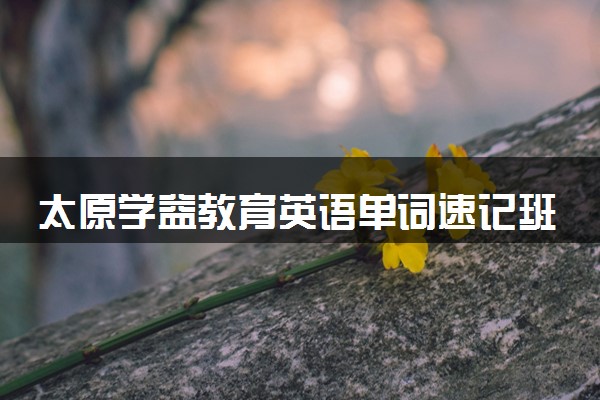 太原学益教育英语单词速记班