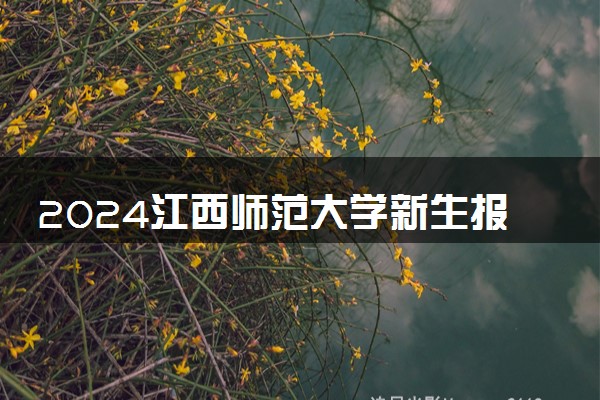 2024江西师范大学新生报到时间及入学须知 哪天开学