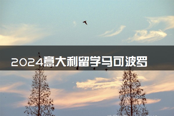 2024意大利留学马可波罗计划怎么样 难度大吗