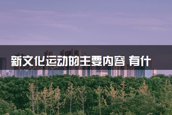 新文化运动的主要内容 有什么意义