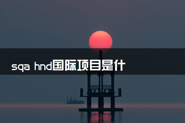 sqa hnd国际项目是什么 属于什么学历