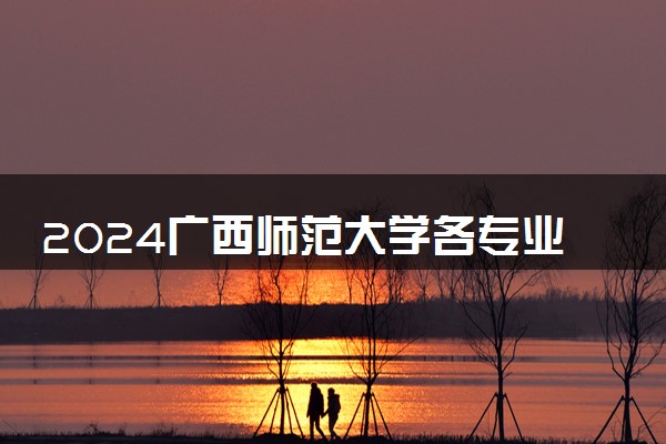 2024广西师范大学各专业考研分数线一览表 历年复试线汇总