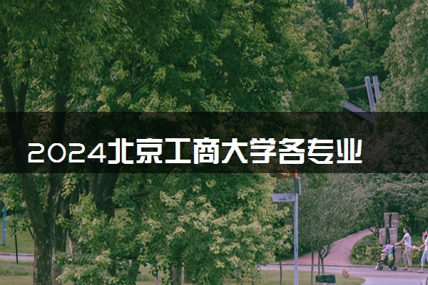 2024北京工商大学各专业考研分数线一览表 历年复试线汇总