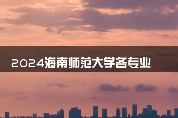 2024海南师范大学各专业考研分数线一览表 历年复试线汇总